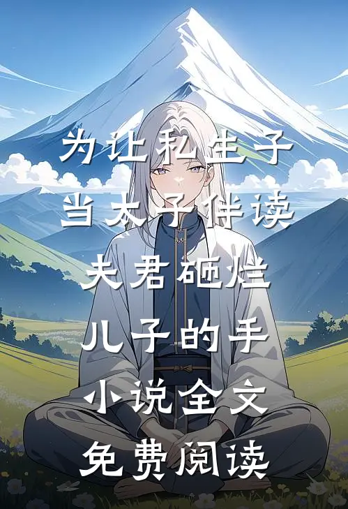 为让私生子当太子伴读，夫君砸烂儿子的手小说全文免费阅读