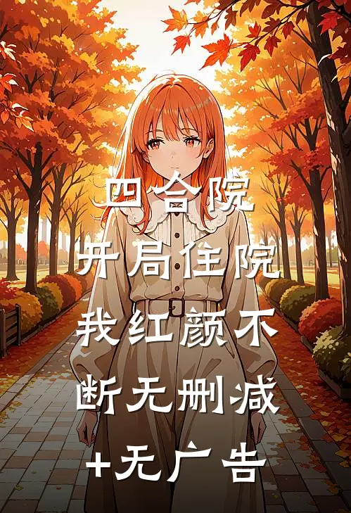 四合院：开局住院，我红颜不断无删减+无广告