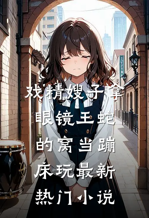 戏精嫂子拿眼镜王蛇的窝当蹦床玩最新热门小说
