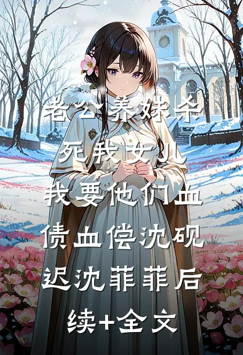 老公养妹杀死我女儿，我要他们血债血偿沈砚迟沈菲菲后续+全文