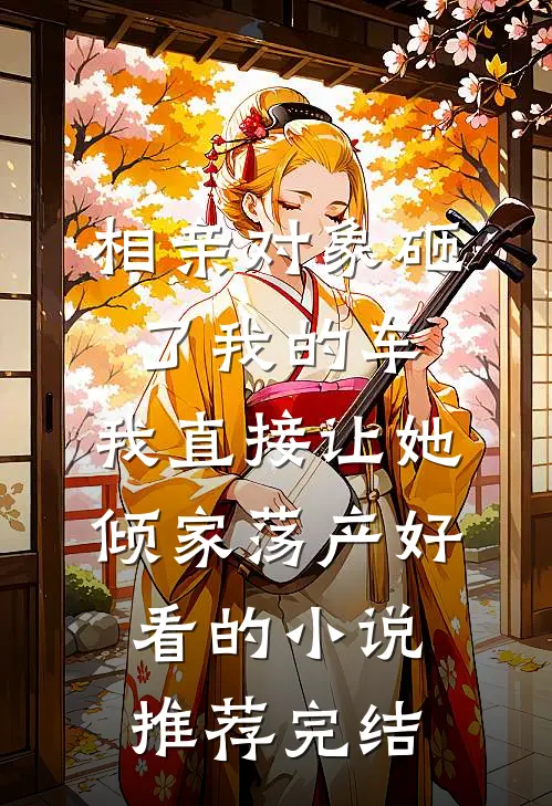 相亲对象砸了我的车，我直接让她倾家荡产好看的小说推荐完结