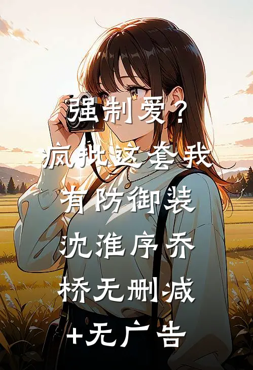 强制爱？疯批这套我有防御装沈淮序乔桥无删减+无广告