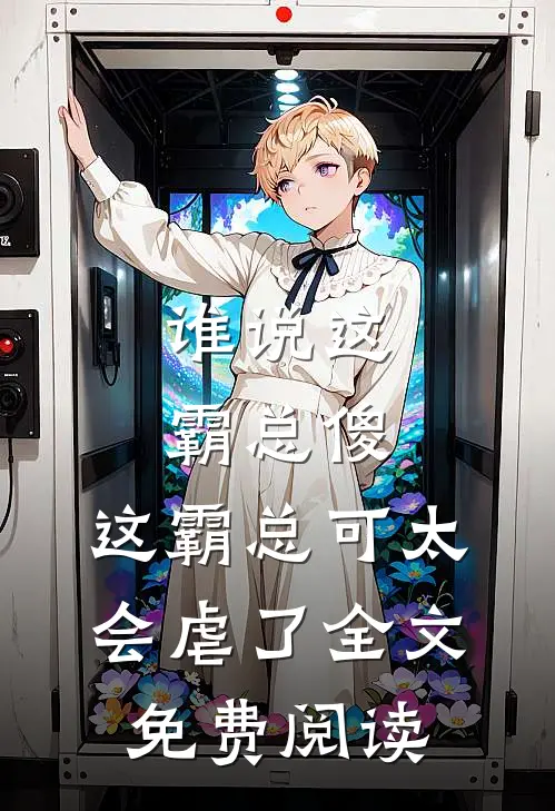 谁说这霸总傻，这霸总可太会虐了全文免费阅读