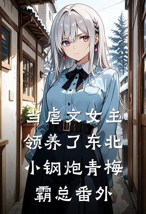 当虐文女主领养了东北小钢炮青梅霸总番外