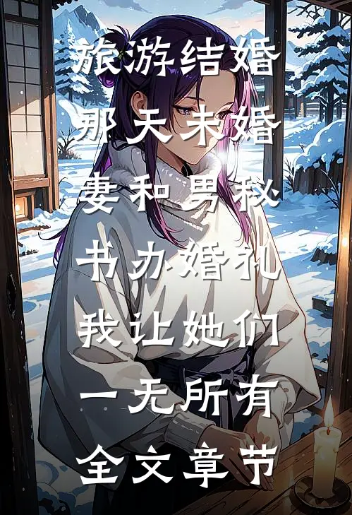 旅游结婚那天未婚妻和男秘书办婚礼，我让她们一无所有全文章节
