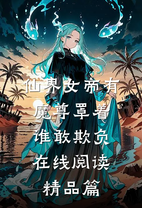仙界女帝有魔尊罩着,谁敢欺负在线阅读精品篇