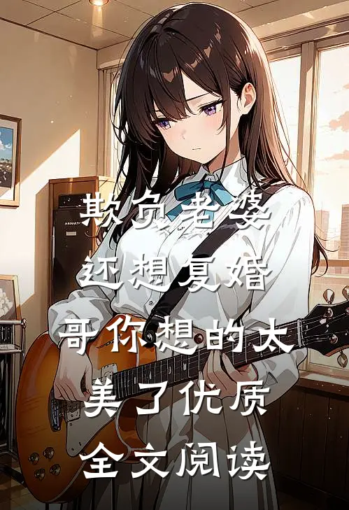 欺负老婆还想复婚，哥你想的太美了优质全文阅读