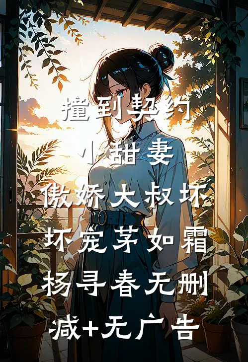 撞到契约小甜妻，傲娇大叔坏坏宠茅如霜杨寻春无删减+无广告