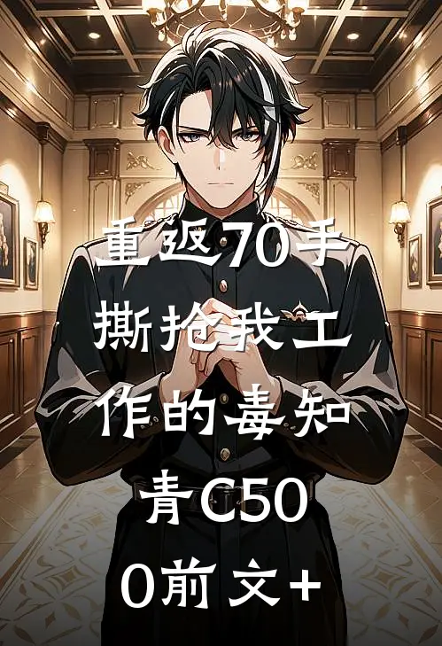 重返70手撕抢我工作的毒知青C500前文+