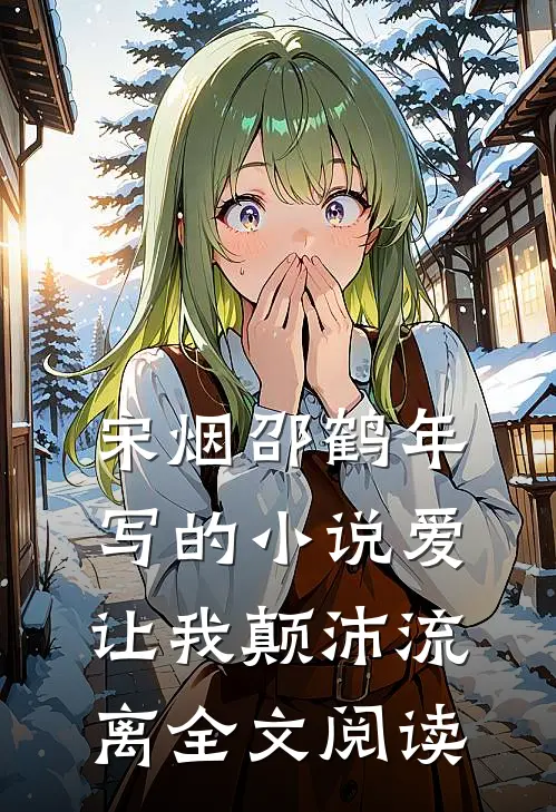 宋烟邵鹤年写的小说爱让我颠沛流离全文阅读