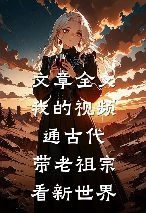 文章全文我的视频通古代，带老祖宗看新世界