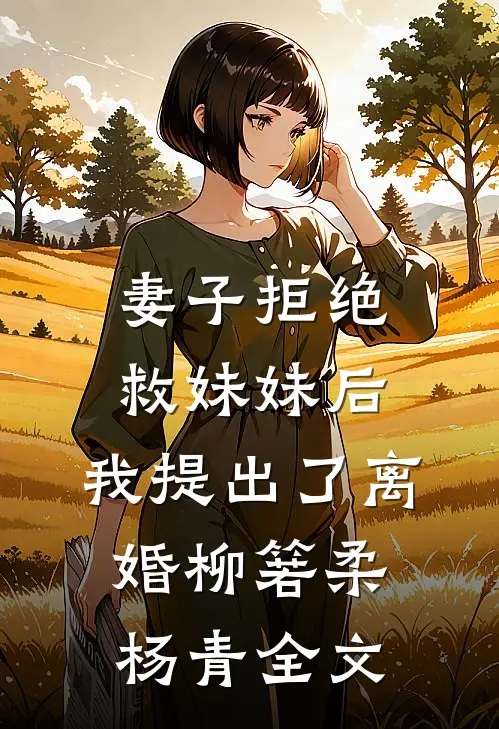 妻子拒绝救妹妹后，我提出了离婚柳箬柔杨青全文