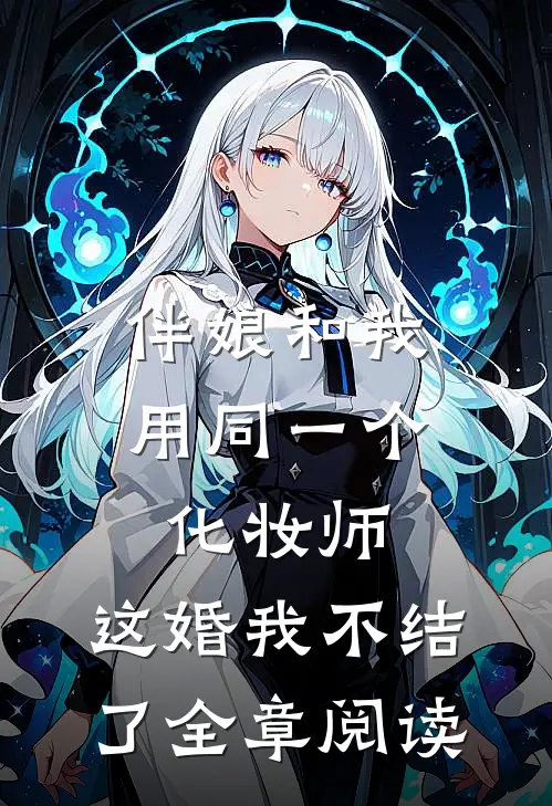 伴娘和我用同一个化妆师，这婚我不结了全章阅读