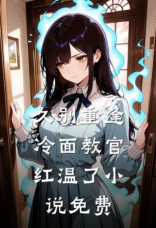 久别重逢：冷面教官红温了小说免费
