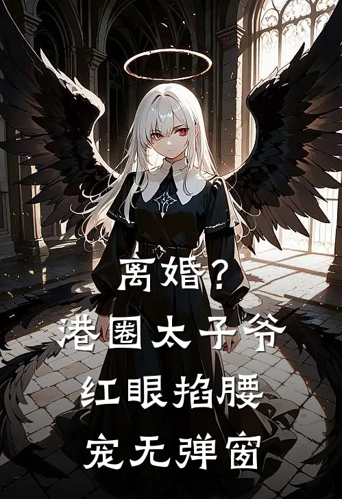 离婚？港圈太子爷红眼掐腰宠无弹窗