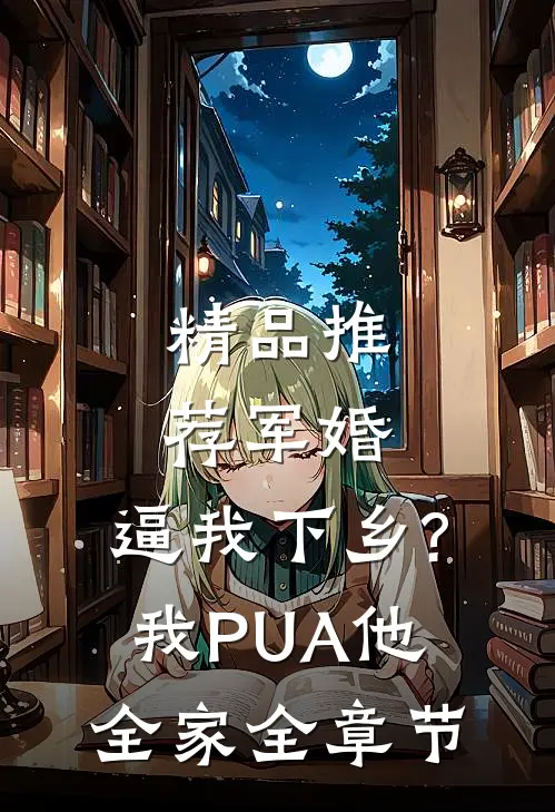 精品推荐军婚:逼我下乡?我PUA他全家全章节