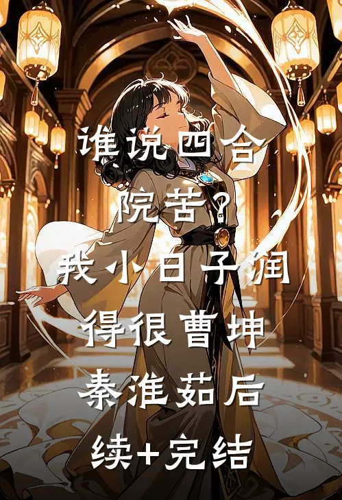 谁说四合院苦？我小日子润得很曹坤秦淮茹后续+完结