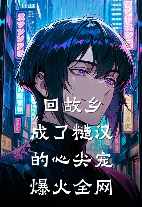 回故乡，成了糙汉的心尖宠爆火全网