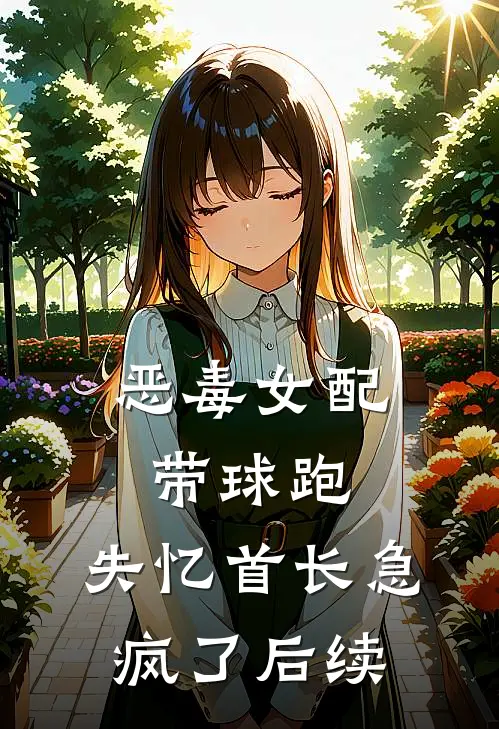 恶毒女配带球跑，失忆首长急疯了后续