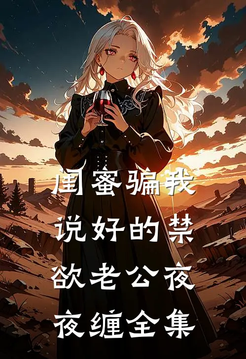闺蜜骗我，说好的禁欲老公夜夜缠全集