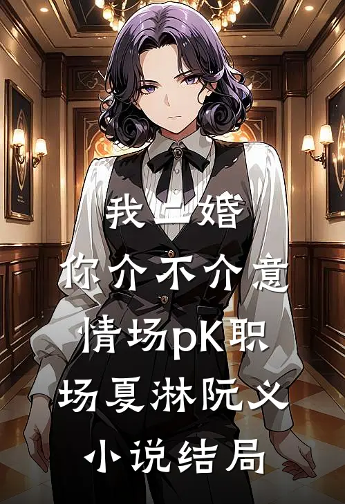 我二婚，你介不介意-情场pK职场夏淋阮义小说结局
