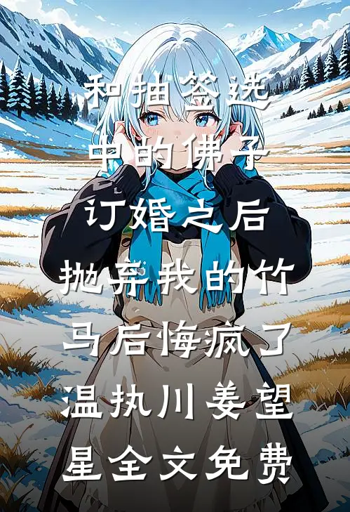 和抽签选中的佛子订婚之后，抛弃我的竹马后悔疯了温执川姜望星全文免费