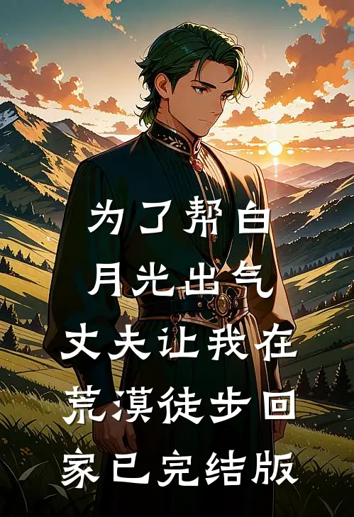 为了帮白月光出气，丈夫让我在荒漠徒步回家已完结版