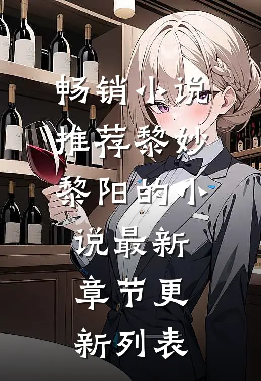 畅销小说推荐黎妙黎阳的小说最新章节更新列表