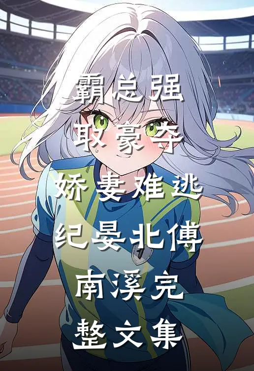《霸总强取豪夺:娇妻难逃》纪晏北傅南溪完整文集