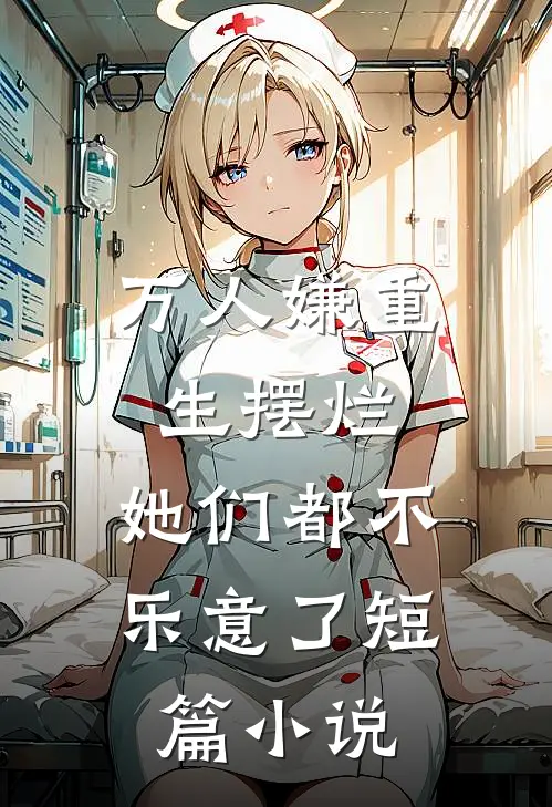 万人嫌重生摆烂，她们都不乐意了短篇小说
