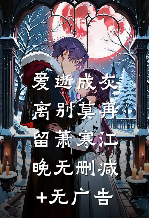 爱逝成灰，离别莫再留萧寒江晚无删减+无广告
