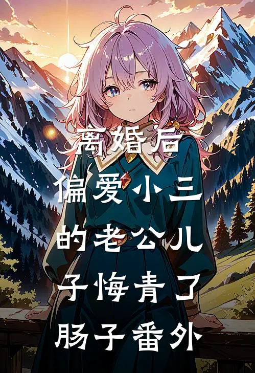 离婚后，偏爱小三的老公儿子悔青了肠子番外