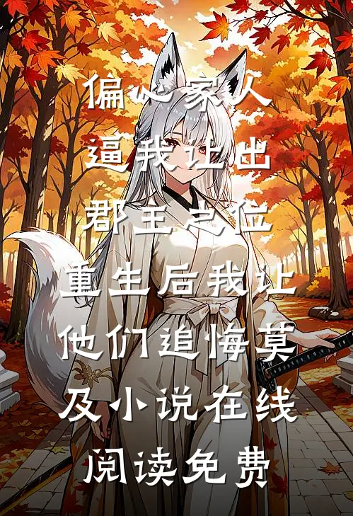 偏心家人逼我让出郡主之位，重生后我让他们追悔莫及小说在线阅读免费
