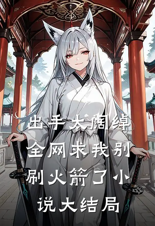 出手太阔绰，全网求我别刷火箭了小说大结局
