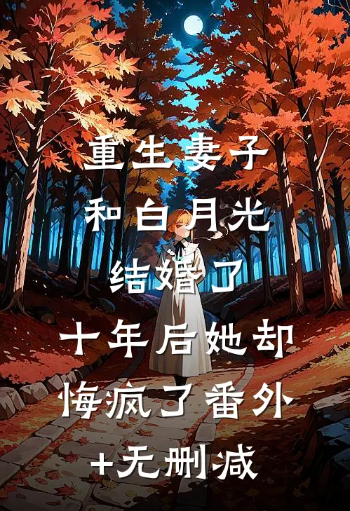 重生妻子和白月光结婚了，十年后她却悔疯了番外+无删减