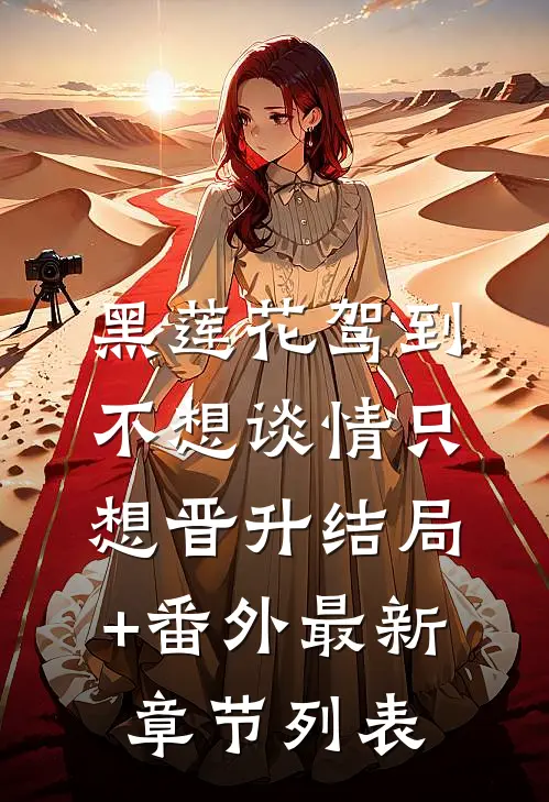 黑莲花驾到，不想谈情只想晋升结局+番外最新章节列表