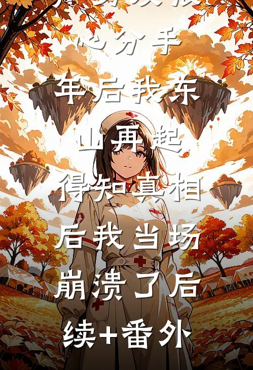 我公司破产男友狠心分手，年后我东山再起，得知真相后我当场崩溃了后续+番外