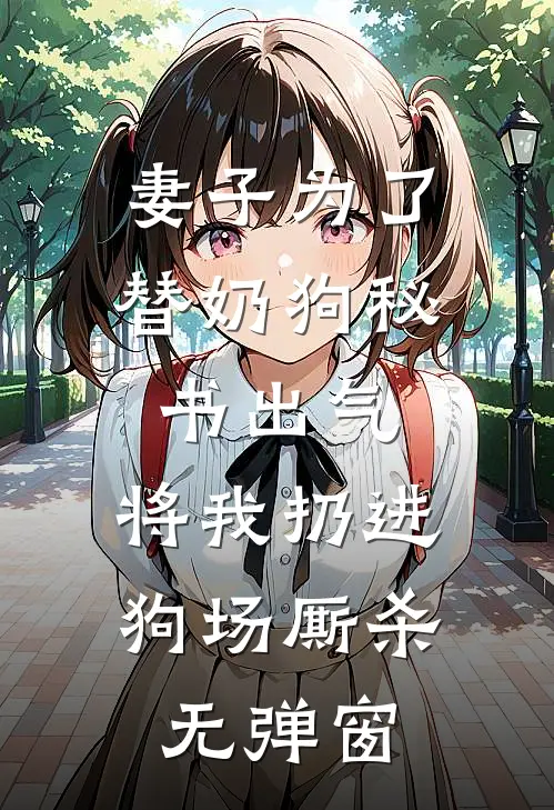 妻子为了替奶狗秘书出气，将我扔进狗场厮杀无弹窗