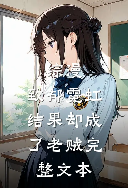 综漫：致郁霓虹，结果却成了老贼完整文本