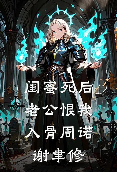 闺蜜死后，老公恨我入骨周诺谢聿修