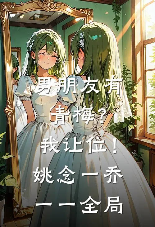 男朋友有青梅？我让位！姚念一乔一一全局