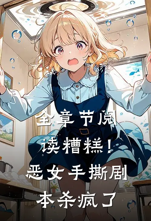 全章节阅读糟糕！恶女手撕剧本杀疯了