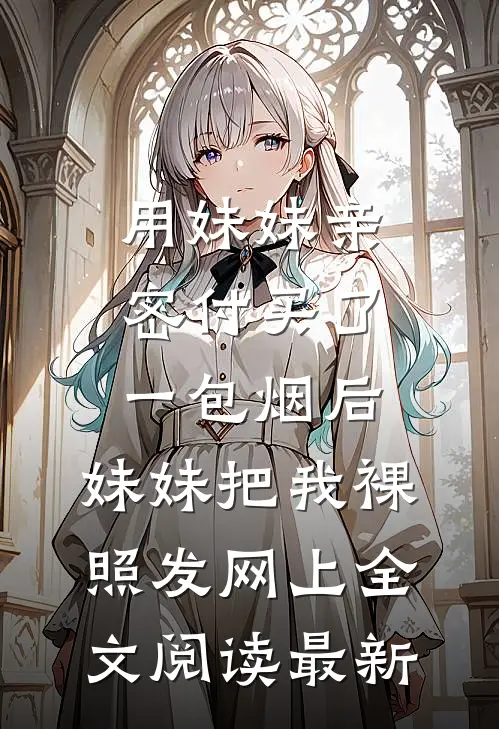 用妹妹亲密付买了一包烟后，妹妹把我裸照发网上全文阅读最新