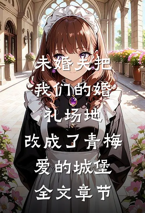 未婚夫把我们的婚礼场地，改成了青梅爱的城堡全文章节
