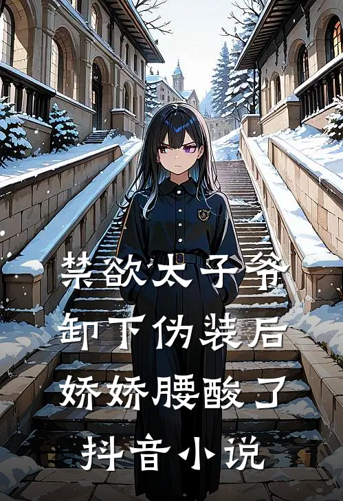 禁欲太子爷卸下伪装后，娇娇腰酸了抖音小说