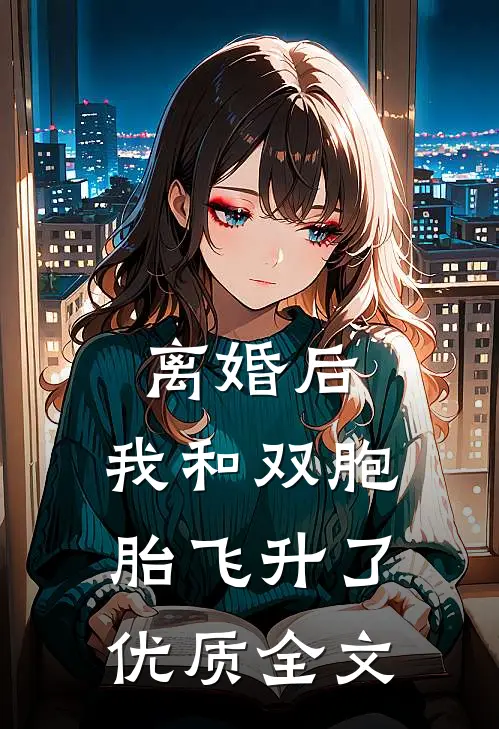 离婚后，我和双胞胎飞升了优质全文