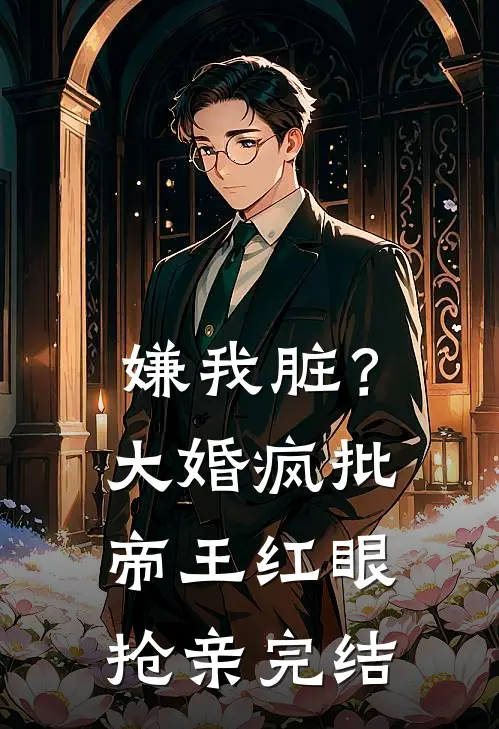 嫌我脏？大婚，疯批帝王红眼抢亲完结