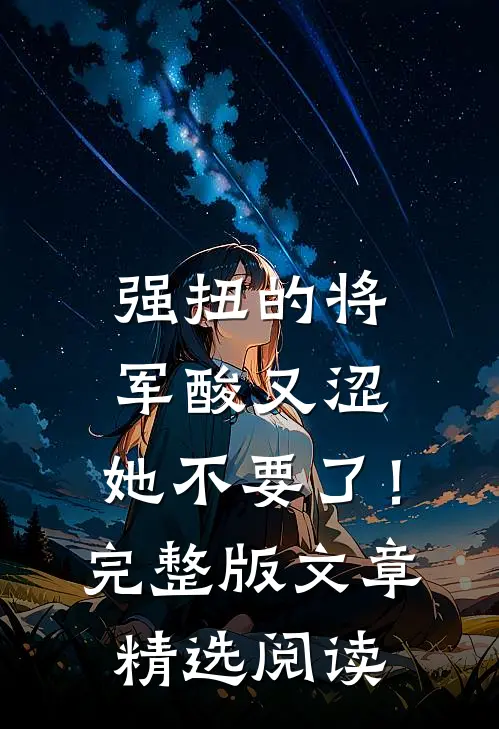 强扭的将军酸又涩，她不要了！完整版文章精选阅读