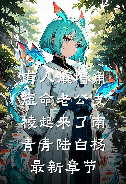 有人撬墙角，短命老公支棱起来了南青青陆白杨最新章节