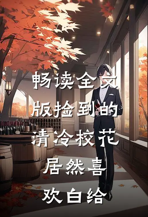 畅读全文版捡到的清冷校花居然喜欢白给